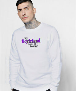 My Boyfriend Is Out Of Town Sweatshirt