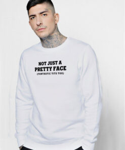 Not Just A Pretty Face Fantastic Tits Too Sweatshirt