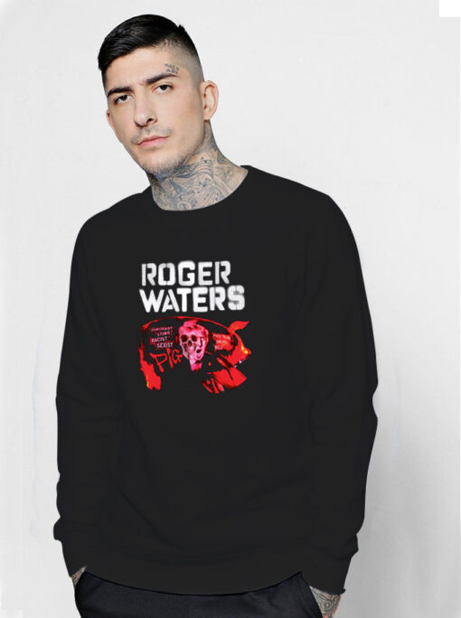 Roger Waters Trump Ignorant Lying Racist Sexist Sweatshirt