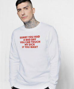 Sorry You Had A Bad Day You Can Touch My Dick If It Makes It Better Sweatshirt